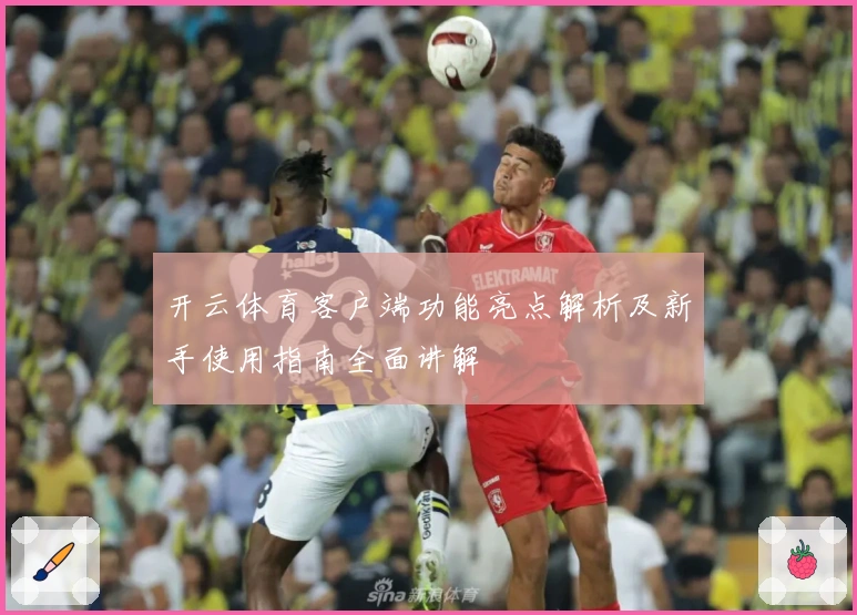 开云体育客户端功能亮点解析及新手使用指南全面讲解