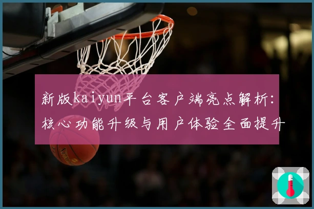 新版kaiyun平台客户端亮点解析:核心功能升级与用户体验全面提升