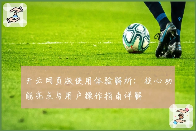 开云网页版使用体验解析：核心功能亮点与用户操作指南详解