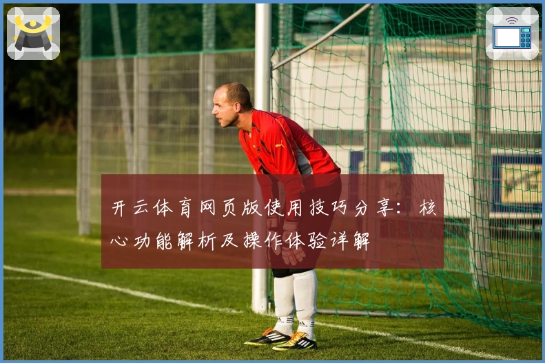 开云体育网页版使用技巧分享：核心功能解析及操作体验详解