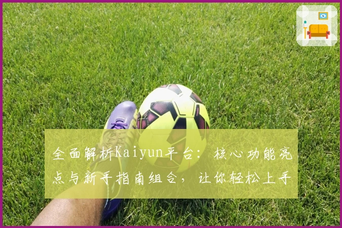 全面解析Kaiyun平台：核心功能亮点与新手指南组合，让你轻松上手使用