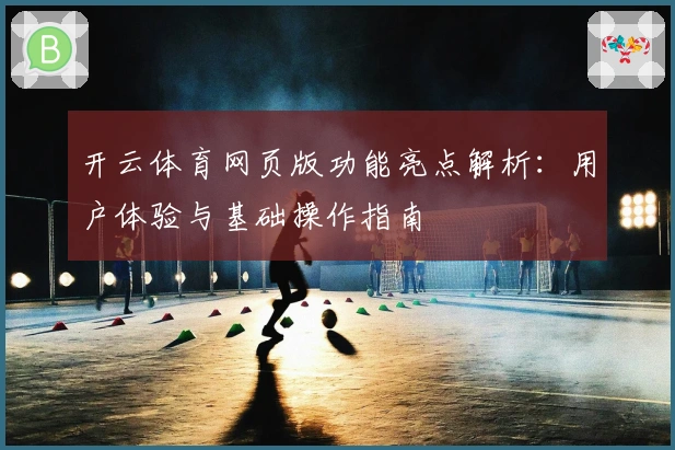 开云体育网页版功能亮点解析:用户体验与基础操作指南