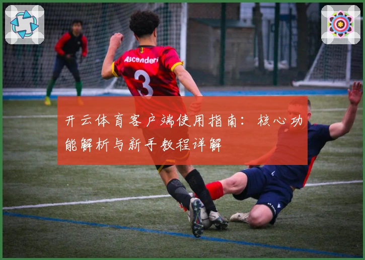 开云体育客户端使用指南:核心功能解析与新手教程详解