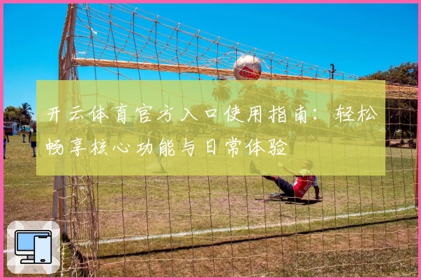 开云体育官方入口使用指南：轻松畅享核心功能与日常体验