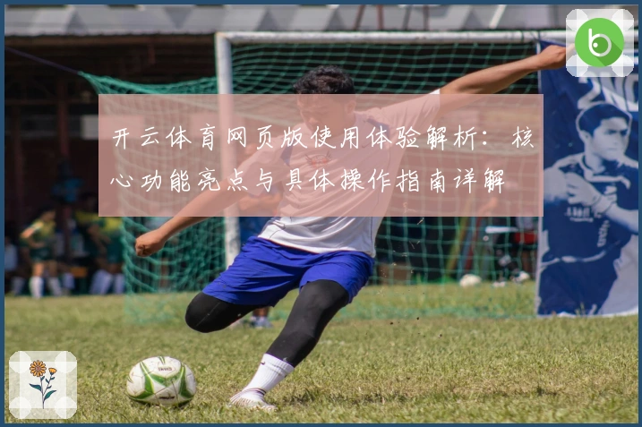 开云体育网页版使用体验解析：核心功能亮点与具体操作指南详解