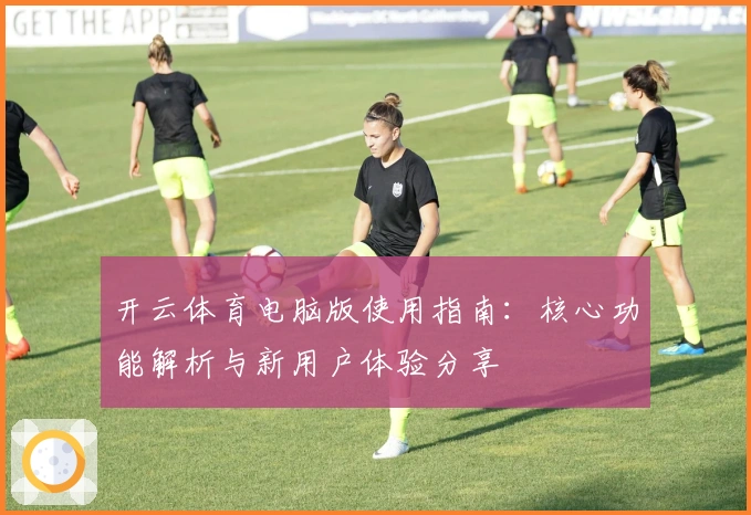 开云体育电脑版使用指南：核心功能解析与新用户体验分享