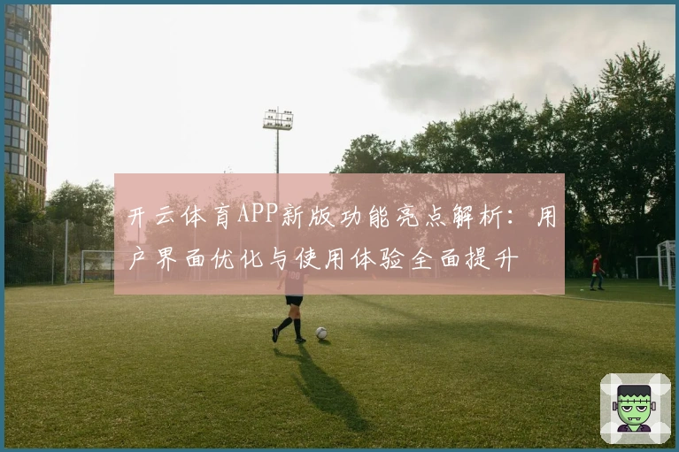 开云体育APP新版功能亮点解析：用户界面优化与使用体验全面提升