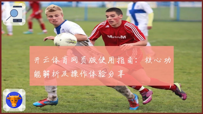 开云体育网页版使用指南：核心功能解析及操作体验分享