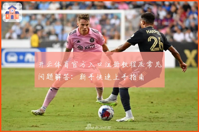 开云体育官方入口注册教程及常见问题解答：新手快速上手指南