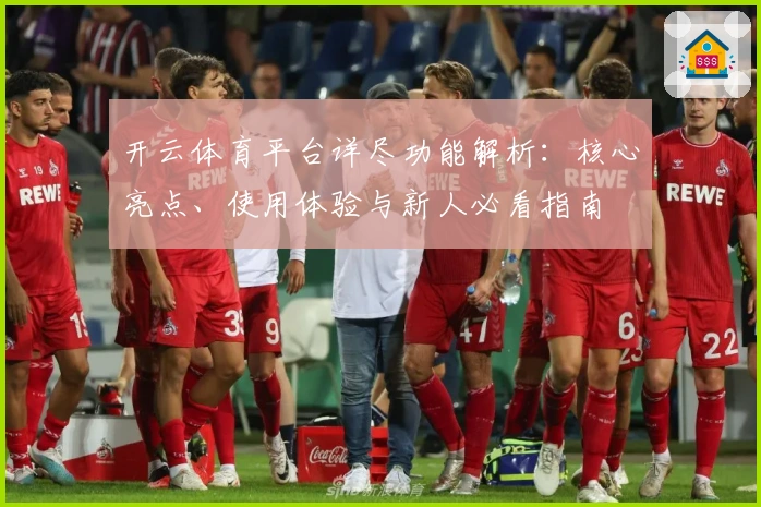 开云体育平台详尽功能解析：核心亮点、使用体验与新人必看指南
