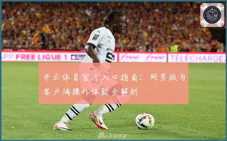 开云体育官方入口指南：网页版与客户端操作体验全解析