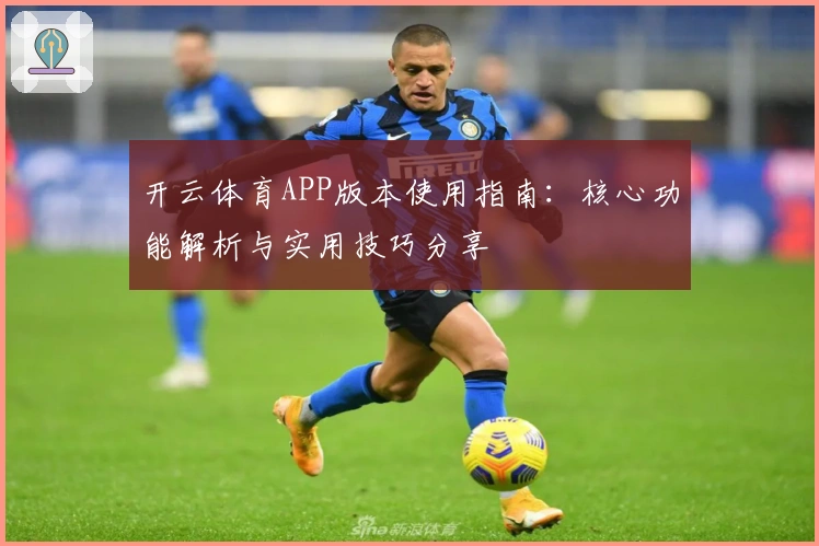开云体育APP版本使用指南：核心功能解析与实用技巧分享