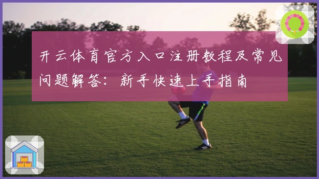 开云体育官方入口注册教程及常见问题解答：新手快速上手指南