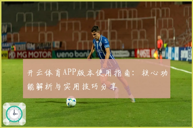 开云体育APP版本使用指南：核心功能解析与实用技巧分享