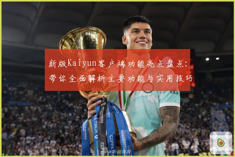 新版Kaiyun客户端功能亮点盘点：带你全面解析主要功能与实用技巧