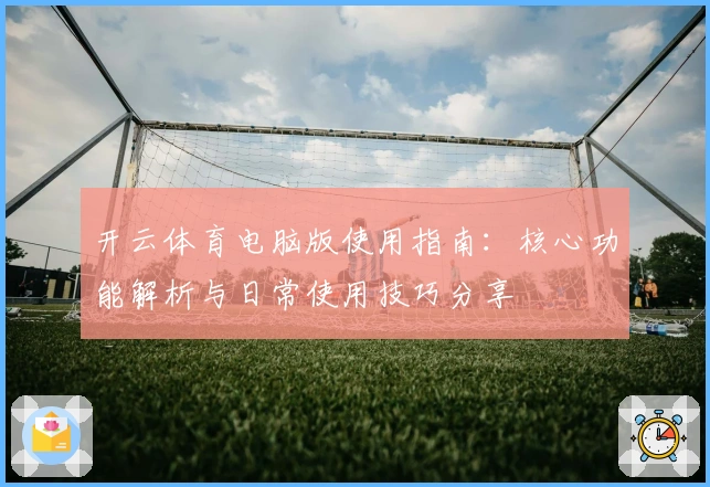 开云体育电脑版使用指南:核心功能解析与日常使用技巧分享