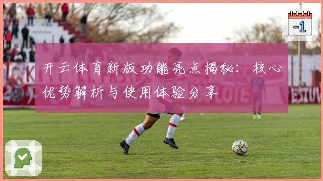 开云体育新版功能亮点揭秘：核心优势解析与使用体验分享
